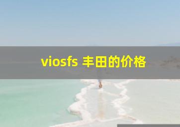 viosfs 丰田的价格